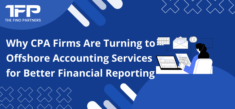 Why CPA Firms Are Adopting Offshore Accounting Services to Improve Financial Reporting